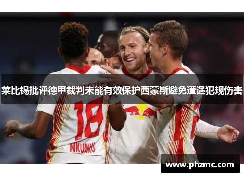 莱比锡批评德甲裁判未能有效保护西蒙斯避免遭遇犯规伤害