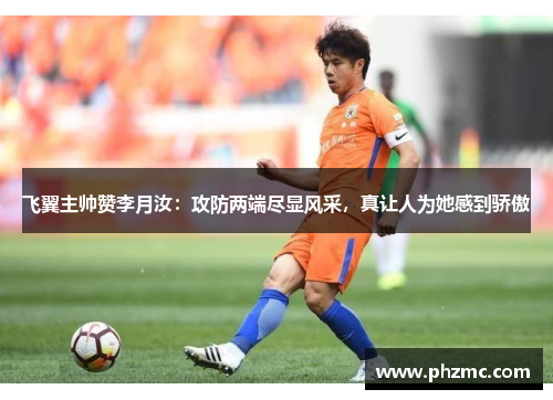 飞翼主帅赞李月汝：攻防两端尽显风采，真让人为她感到骄傲