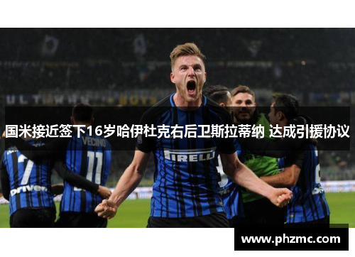 国米接近签下16岁哈伊杜克右后卫斯拉蒂纳 达成引援协议