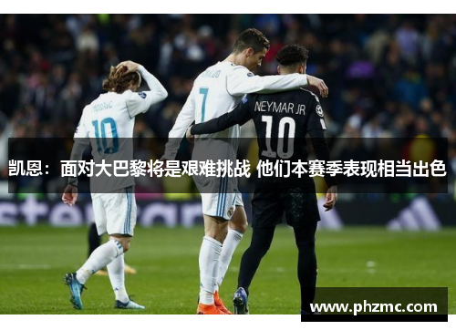 凯恩：面对大巴黎将是艰难挑战 他们本赛季表现相当出色