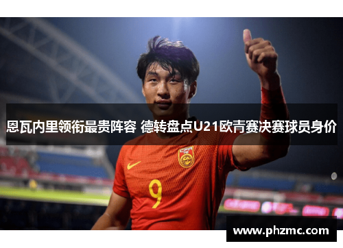 恩瓦内里领衔最贵阵容 德转盘点U21欧青赛决赛球员身价